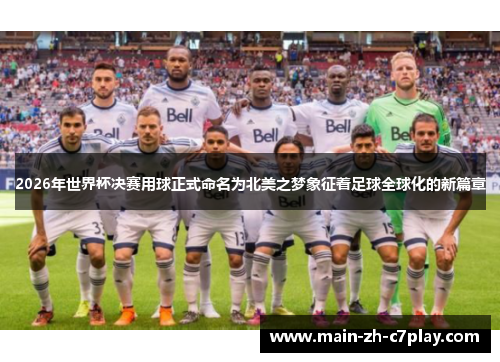 2026年世界杯决赛用球正式命名为北美之梦象征着足球全球化的新篇章