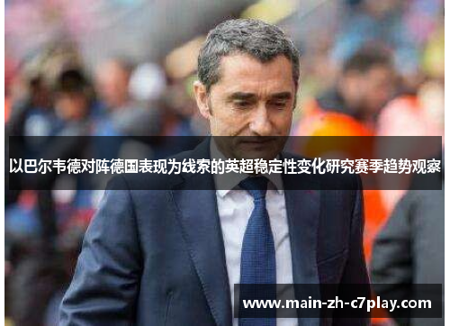 以巴尔韦德对阵德国表现为线索的英超稳定性变化研究赛季趋势观察