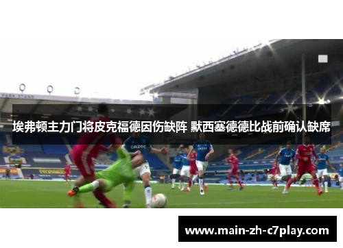 埃弗顿主力门将皮克福德因伤缺阵 默西塞德德比战前确认缺席