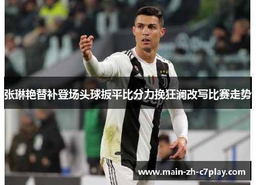 张琳艳替补登场头球扳平比分力挽狂澜改写比赛走势