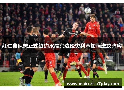 拜仁慕尼黑正式签约水晶宫边锋奥利塞加强进攻阵容
