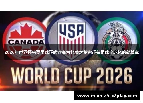 2026年世界杯决赛用球正式命名为北美之梦象征着足球全球化的新篇章