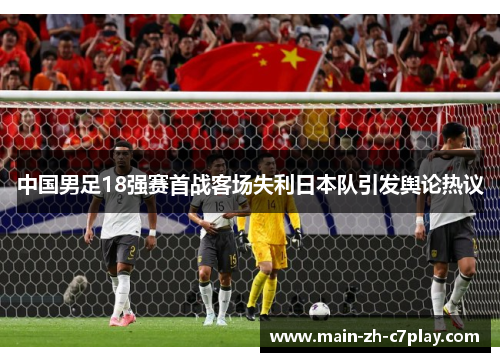 中国男足18强赛首战客场失利日本队引发舆论热议