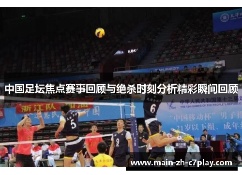 中国足坛焦点赛事回顾与绝杀时刻分析精彩瞬间回顾