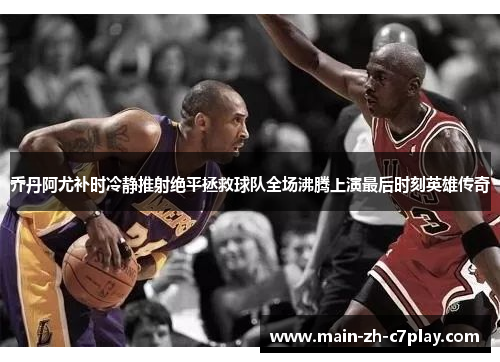 乔丹阿尤补时冷静推射绝平拯救球队全场沸腾上演最后时刻英雄传奇