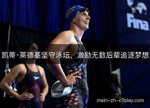 凯蒂·莱德基坚守泳坛，激励无数后辈追逐梦想