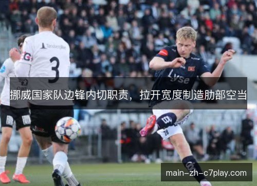 挪威国家队边锋内切职责，拉开宽度制造肋部空当